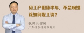 员工产假休半年，不是晚婚该如何发工资？