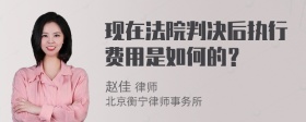 现在法院判决后执行费用是如何的？