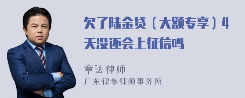 欠了陆金贷（大额专享）4天没还会上征信吗