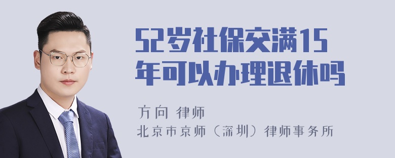 52岁社保交满15年可以办理退休吗