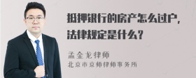 抵押银行的房产怎么过户，法律规定是什么？