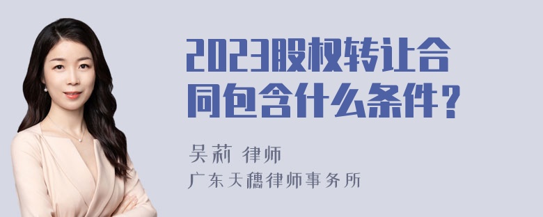 2023股权转让合同包含什么条件？