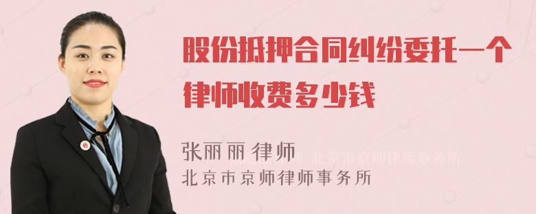 股份抵押合同纠纷委托一个律师收费多少钱