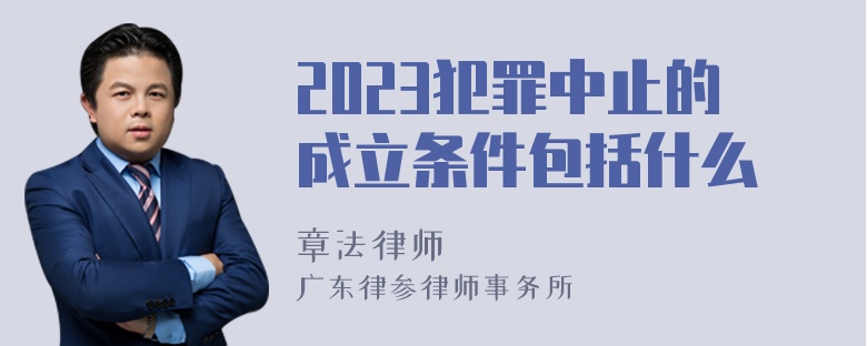 2023犯罪中止的成立条件包括什么