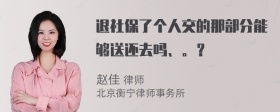 退社保了个人交的那部分能够送还去吗、。？