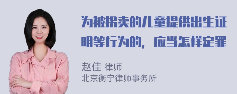 为被拐卖的儿童提供出生证明等行为的，应当怎样定罪