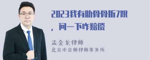 2023我有肋骨骨折7跟，问一下咋赔偿