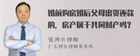 婚前购房婚后父母出资还款的，房产属于共同财产吗？