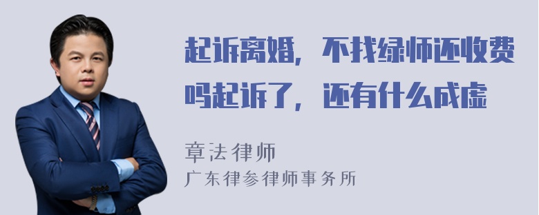 起诉离婚，不找绿师还收费吗起诉了，还有什么成虚