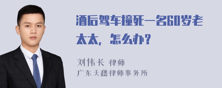 酒后驾车撞死一名60岁老太太，怎么办？