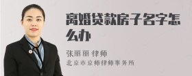 离婚贷款房子名字怎么办