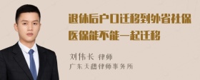 退休后户口迁移到外省社保医保能不能一起迁移