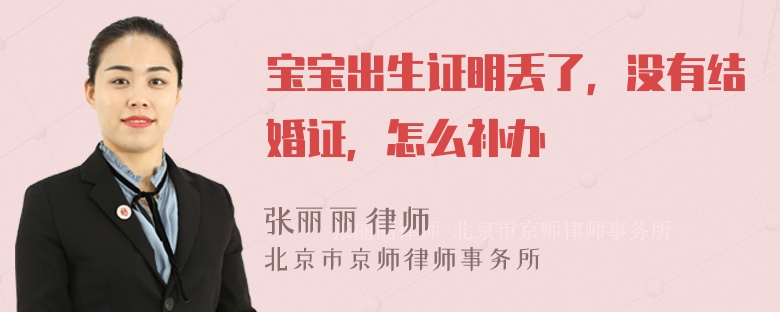 宝宝出生证明丢了，没有结婚证，怎么补办