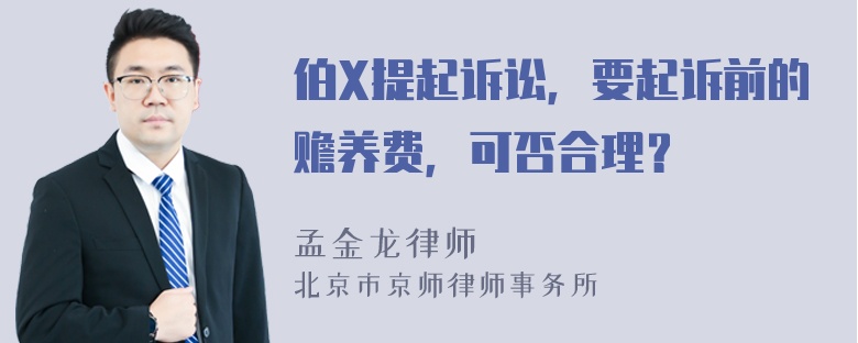 伯X提起诉讼，要起诉前的赡养费，可否合理？