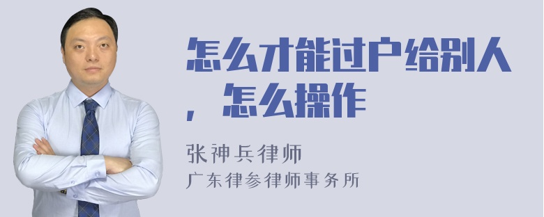 怎么才能过户给别人，怎么操作