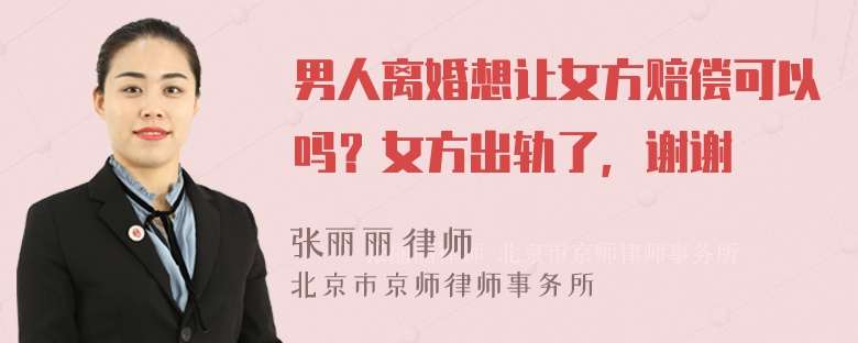 男人离婚想让女方赔偿可以吗？女方出轨了，谢谢