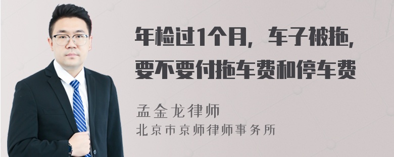 年检过1个月，车子被拖，要不要付拖车费和停车费