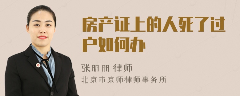 房产证上的人死了过户如何办