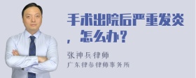 手术出院后严重发炎，怎么办？