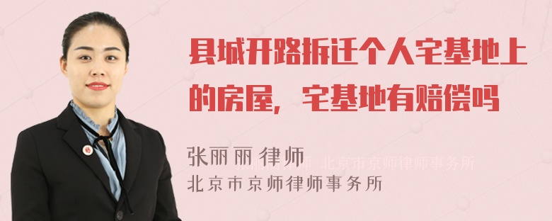 县城开路拆迁个人宅基地上的房屋，宅基地有赔偿吗