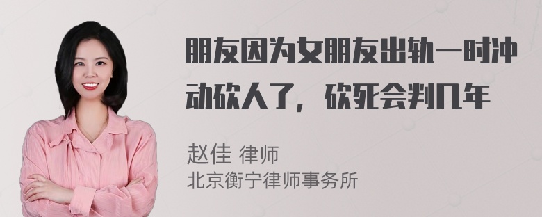 朋友因为女朋友出轨一时冲动砍人了，砍死会判几年