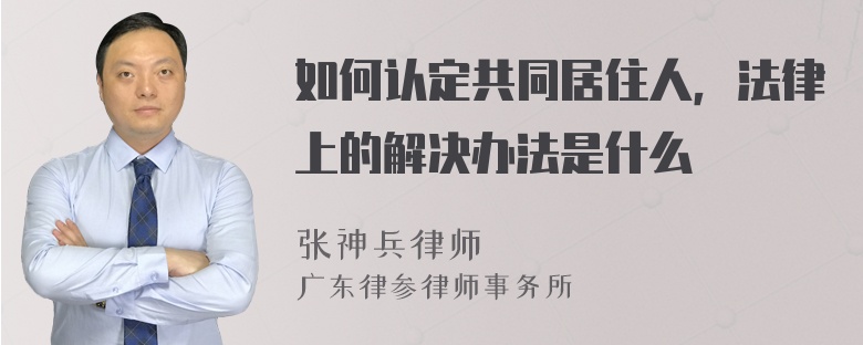 如何认定共同居住人，法律上的解决办法是什么