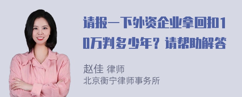 请报一下外资企业拿回扣10万判多少年？请帮助解答