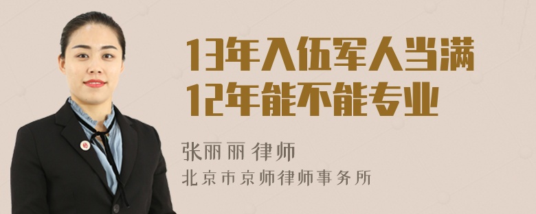 13年入伍军人当满12年能不能专业