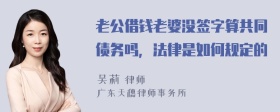 老公借钱老婆没签字算共同债务吗，法律是如何规定的