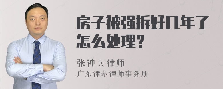 房子被强拆好几年了怎么处理？