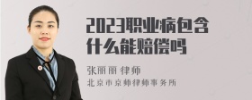 2023职业病包含什么能赔偿吗