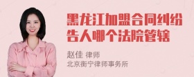 黑龙江加盟合同纠纷告人哪个法院管辖