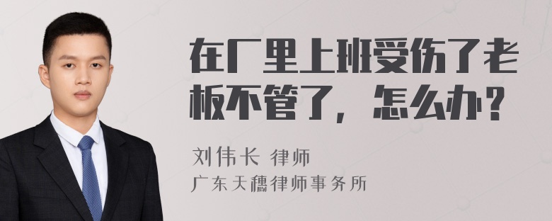 在厂里上班受伤了老板不管了，怎么办？