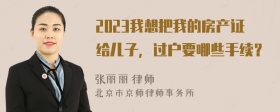 2023我想把我的房产证给儿子，过户要哪些手续？