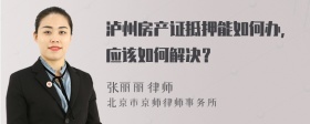 泸州房产证抵押能如何办，应该如何解决？