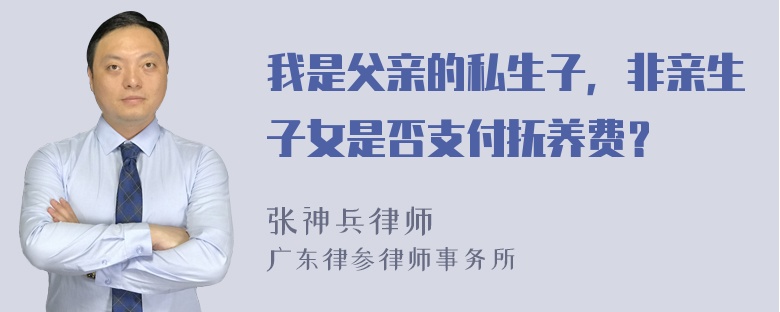 我是父亲的私生子，非亲生子女是否支付抚养费？