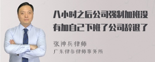 八小时之后公司强制加班没有加自己下班了公司辞退了