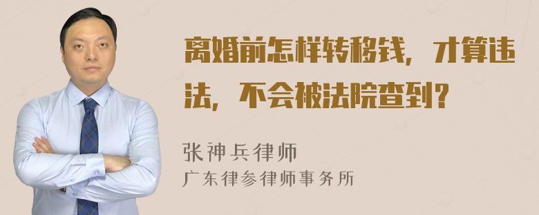 离婚前怎样转移钱，才算违法，不会被法院查到？