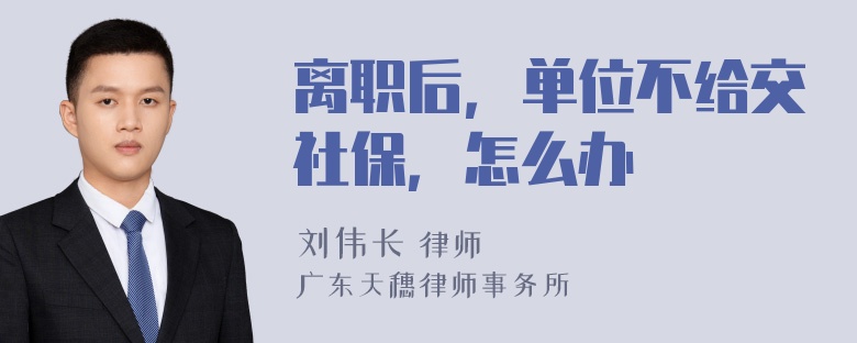 离职后，单位不给交社保，怎么办