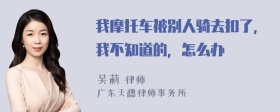 我摩托车被别人骑去扣了，我不知道的，怎么办