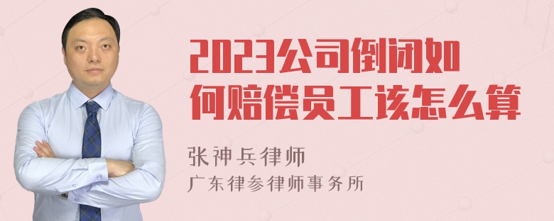 2023公司倒闭如何赔偿员工该怎么算