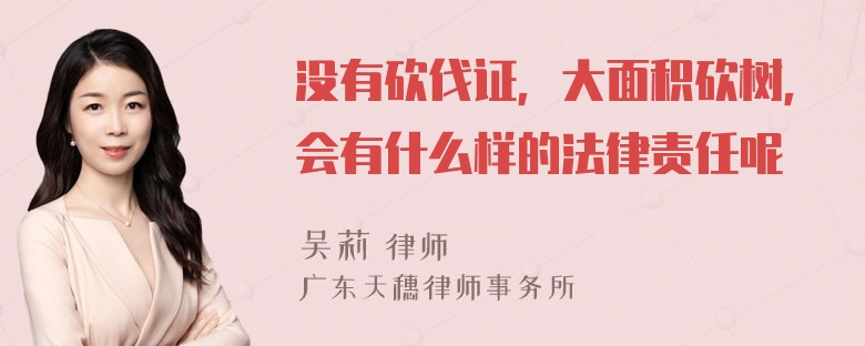 没有砍伐证，大面积砍树，会有什么样的法律责任呢