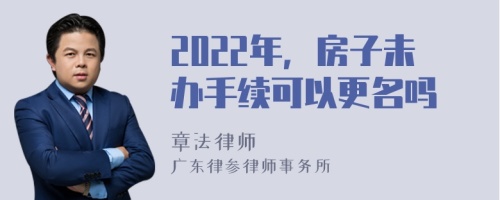 2022年，房子未办手续可以更名吗