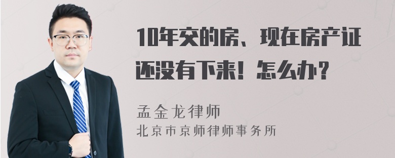 10年交的房、现在房产证还没有下来！怎么办？