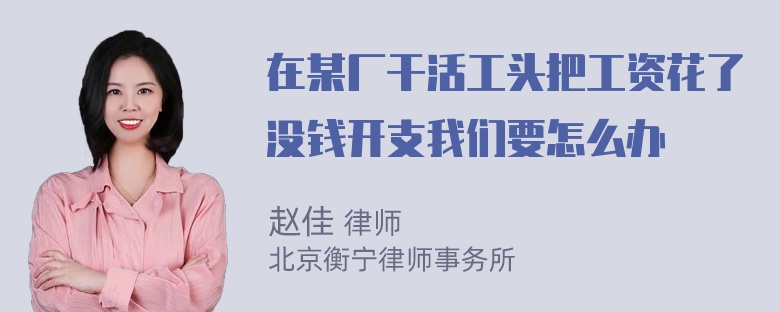 在某厂干活工头把工资花了没钱开支我们要怎么办