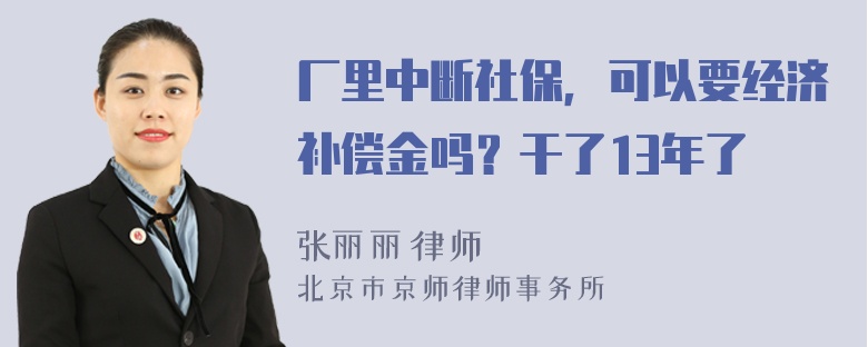 厂里中断社保，可以要经济补偿金吗？干了13年了