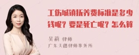 工伤城镇抚养费标准是多少钱呢？要是死亡呢？怎么算