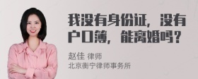 我没有身份证，没有户口簿，能离婚吗？