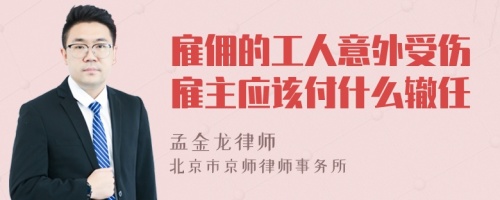 雇佣的工人意外受伤雇主应该付什么辙任