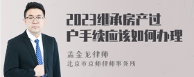 2023继承房产过户手续应该如何办理